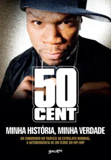 Minha História, Minha Verdade : do Submundo do Tráfico ao Estrelato Mundial, a Autobiografia de um Ícone do Hip-hop - 50 Cent