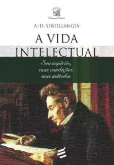 A Vida Intelectual: Seu Espírito, Suas Condições, Seus Métodos  -  A. D . Sertillanges