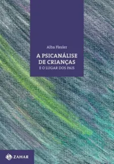 A Psicanálise de Crianças e o Lugar dos pais - Alba Flesler