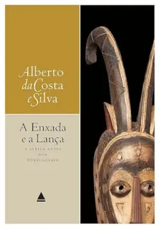 A enxada e a lança: A África antes dos portugueses - Alberto da Costa e Silva