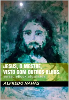 Jesus, o Mestre, Visto com Outros Olhos - Alfredo Nahas
