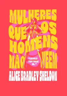 Mulheres que os Homens nao veem - Alice Bradley Sheldon