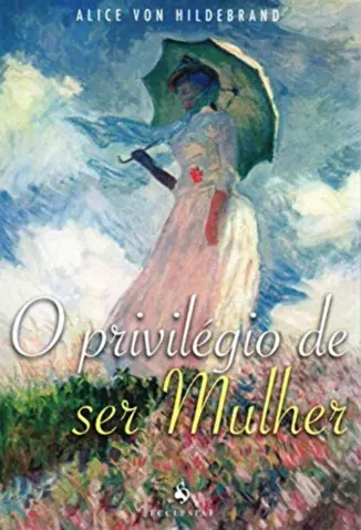 O Privilégio de ser Mulher - Alice von Hildebrand