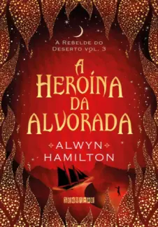 A Heroína da Alvorada - A Rebelde do Deserto Vol. 3 - Alwyn Hamilton
