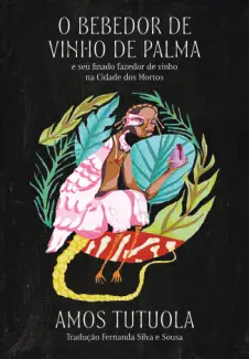 O Bebedor de Vinho de Palma e seu Finado Fazedor de Vinho na Cidade dos Mortos - Amos Tutuola