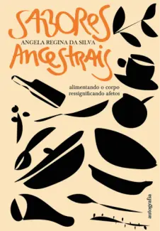 Sabores Ancestrais: Alimentando o Corpo Ressignificando Afetos - Angela Regina da Silva