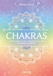 Chakras - O Guia Clássico para o Equilíbrio e a cura do Sistema Energético - Anodea Judith