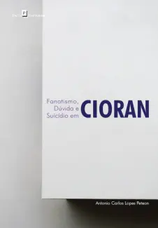 Fanatismo, Dúvida e Suicídio em Cioran - Antonio Carlos Lopes Petean