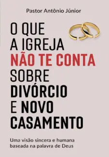 O Que A Igreja Não te Conta Sobre Divórcio e Novo Casamento - Antônio Júnior