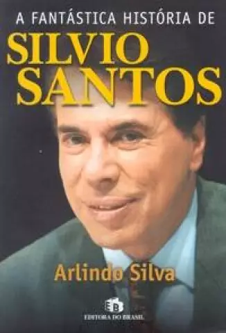 A Fantástica História de Silvio Santos  -  Arlindo Silva
