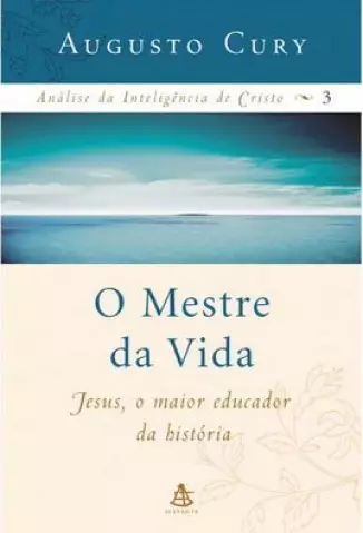 O Mestre da Vida  -  Análise da Inteligência de Cristo  - Vol.  03  -  Augusto Cury