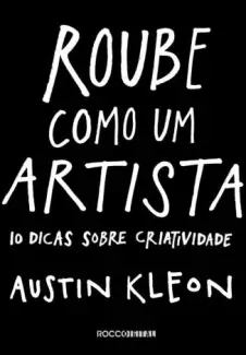 Roube Como um Artista: 10 Dicas Sobre Criatividade  -  Austin Kleon