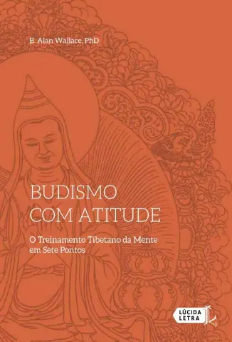 Budismo com atitude: O Treinamento Tibetano da Mente em Sete Pontos - B. Alan Wallace