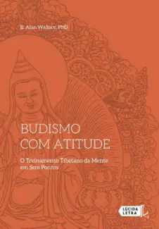 Budismo com atitude: O Treinamento Tibetano da Mente em Sete Pontos - B. Alan Wallace