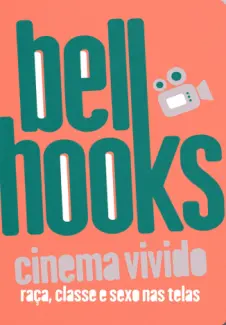Cinema Vivido: Raça, Classe e Sexo nas Telas - Bell Hooks