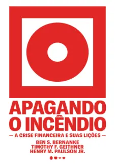 Apagando o Incêndio: A Crise Financeira e suas Lições - Ben S. Bernanke