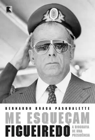 Me Esqueçam: Figueiredo: a Biografia de uma Presidência  -  Bernardo Braga Pasqualette