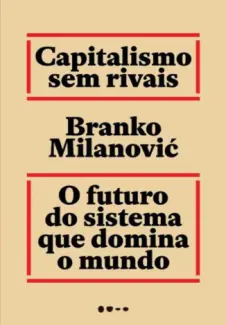 Capitalismo sem rivais: O futuro do sistema que domina o mundo - Branko Milanović