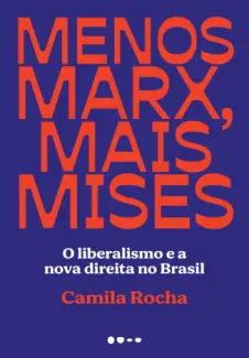 Menos Marx, mais Mises : O liberalismo e a novadireita no Brasil - Camila Rocha
