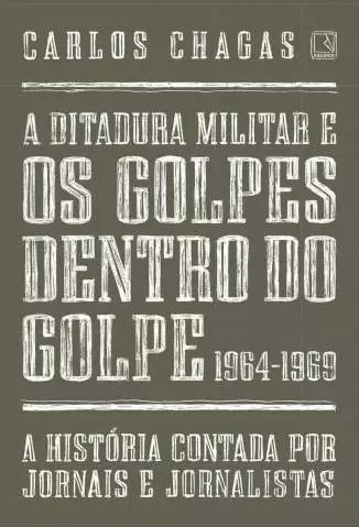 A Ditadura Militar e Os Golpes Dentro do Golpe: 1964-1969  -  Carlos Chagas