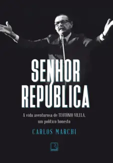 Senhor República: A Vida Aventurosa de Teotônio Vilela - Carlos Marchi