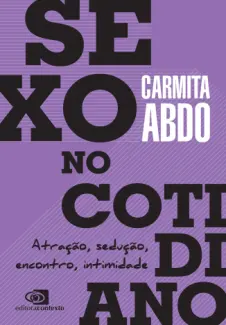 Sexo no Cotidiano: Atração, Sedução, Encontro, Intimidade - Carmita Abdo