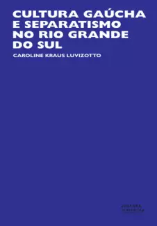 Cultura Gaúcha e Separatismo no Rio Grande do Sul  -  Caroline Kraus Luvizotto