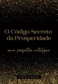 O Código Secreto da Prosperidade  -  Lei da Atração Na Prática  - Vol. 1  -  Catiele Souza