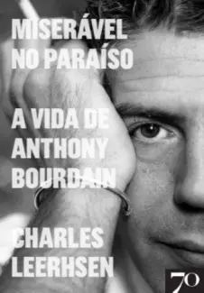 Miserável no Paraíso A Vida de Anthony Bourdain - Charlers Leerhsen