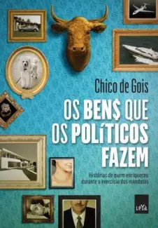 Os Bens que Os Políticos Fazem  -  Chico de Gois