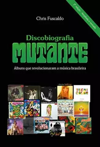 Discobiografia Mutante: Álbuns que Revolucionaram a Música Brasileira  -  Chris Fuscaldo