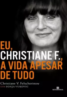 Eu, Christiane F. A Vida Apesar de Tudo - Christiane V. Felscherinow