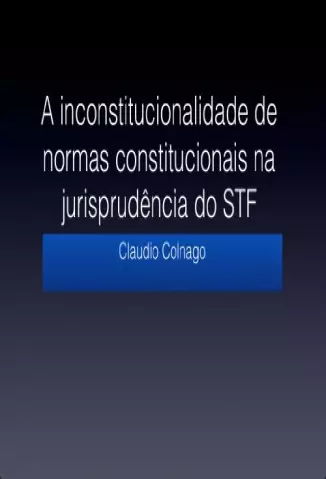 A inconstitucionalidade de normas constitucionais na jurisprudência do Supremo Tribunal Federal -  Cláudio Colnago
