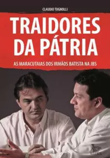 Traidores da Pátria: as Maracutaias dos Irmãos Batista Na Jbs  -  Claudio Tognolli