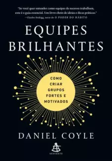 Equipes Brilhantes: Como Criar Grupos Fortes e Motivados  -  Daniel Coyle