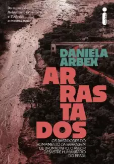 Arrastados  -  Os Bastidores do Rompimento da Barragem de Brumadinho, o Maior Desastre Humanitário do Brasil  -  Daniela Arbex