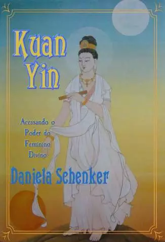 Kuan Yin  -  Acessando o Poder do Feminino Divino  -  Daniela Schenker