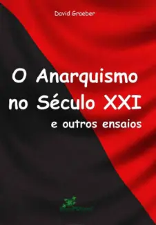 O Anarquismo no Século XXI e Outros Ensaios - David Graeber