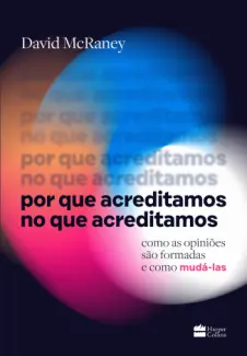 Por que Acreditamos no que Acreditamos - David McRaney