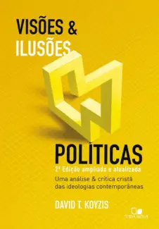 Visões e Ilusões Políticas  -  David T. Koyzis
