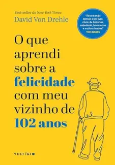 O que Aprendi Sobre a Felicidade com meu Vizinho de 102 anos - David Von Drehle