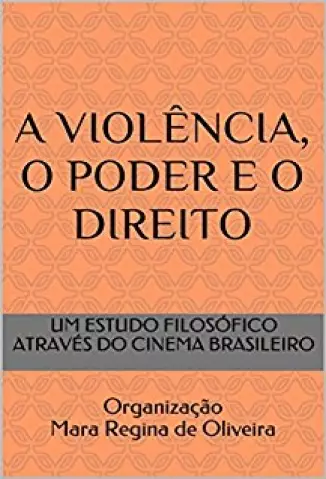 A Violência, o poder e o direito: Um estudo filosófico através do cinema nacional - de Oliveira, Mara Regina