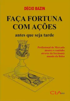 Faça Fortuna com Ações Antes Que Seja Tarde - Decio Bazin