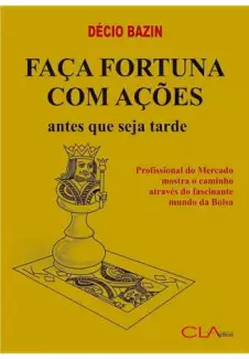 Faça Fortuna Com Ações, Antes que Seja Tarde  -  Décio Bazin