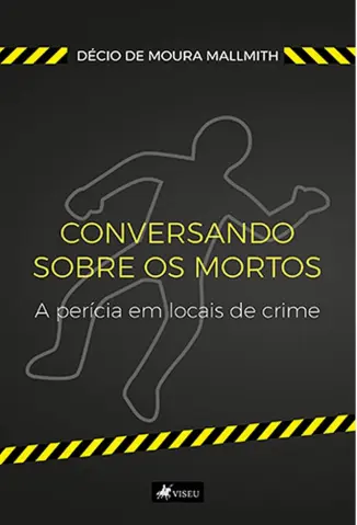 Conversando Sobre os Mortos - A Perícia em Locais de Crime - Décio de Moura Mallmith