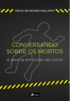 Conversando Sobre os Mortos - A Perícia em Locais de Crime - Décio de Moura Mallmith