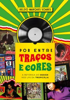 Por entre traços e cores: a retórica do design nos LPs da Tropicália - Delzio Marques Soares