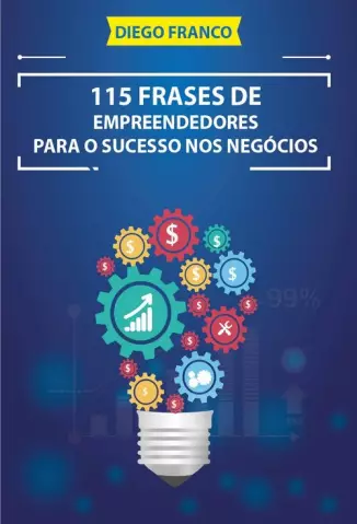 115 Frases de Empreendedores Para o Sucesso nos Negócios - Diego Franco