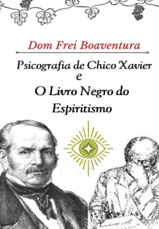 Psicografia de Chico Xavier e O Livro Negro do Espiritismo - Dom Frei Boaventura