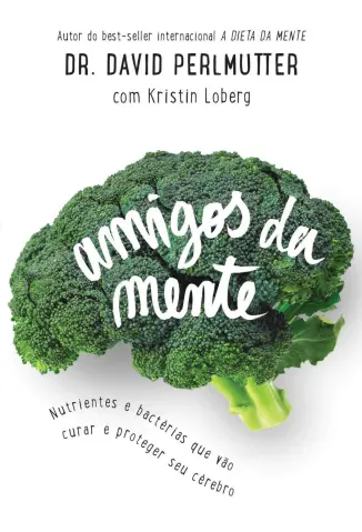 Amigos da mente: Nutrientes e bactérias que vão curar e proteger seu cérebro - Dr. David Perlmutter